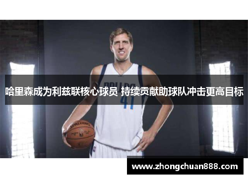 哈里森成为利兹联核心球员 持续贡献助球队冲击更高目标