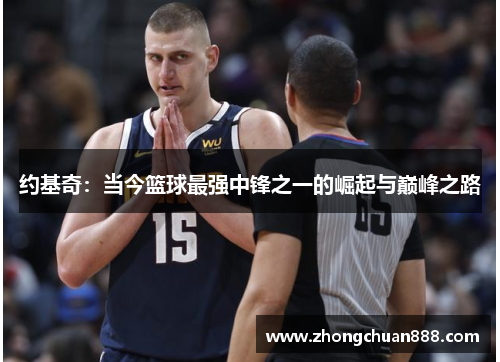 约基奇：当今篮球最强中锋之一的崛起与巅峰之路