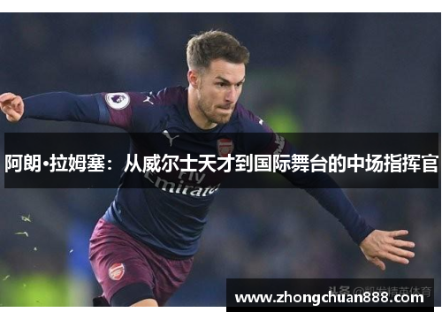 阿朗·拉姆塞：从威尔士天才到国际舞台的中场指挥官
