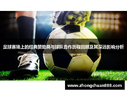 足球赛场上的经典赞助商与球队合作历程回顾及其深远影响分析