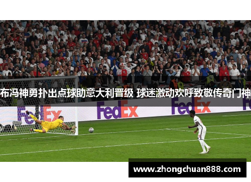 布冯神勇扑出点球助意大利晋级 球迷激动欢呼致敬传奇门神