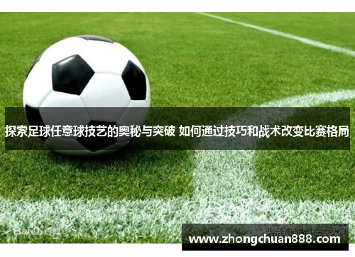 探索足球任意球技艺的奥秘与突破 如何通过技巧和战术改变比赛格局