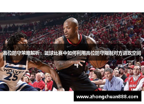 高位防守策略解析：篮球比赛中如何利用高位防守限制对方进攻空间