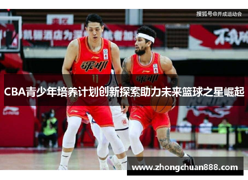 CBA青少年培养计划创新探索助力未来篮球之星崛起