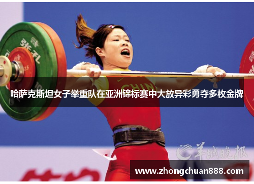 哈萨克斯坦女子举重队在亚洲锦标赛中大放异彩勇夺多枚金牌