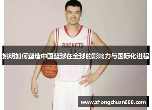 姚明如何塑造中国篮球在全球的影响力与国际化进程