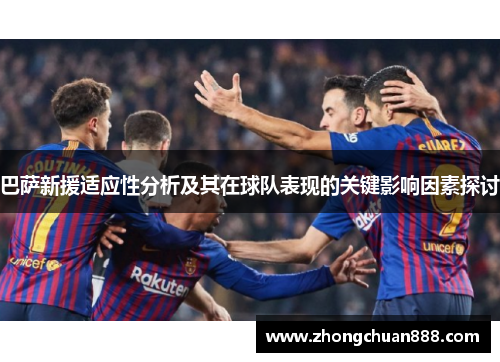 巴萨新援适应性分析及其在球队表现的关键影响因素探讨