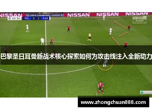 巴黎圣日耳曼新战术核心探索如何为攻击线注入全新动力