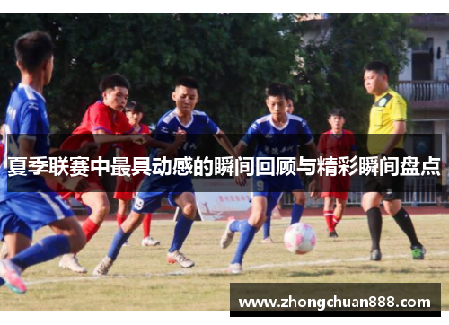 夏季联赛中最具动感的瞬间回顾与精彩瞬间盘点