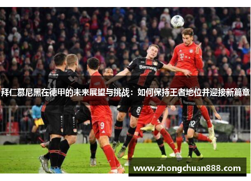 拜仁慕尼黑在德甲的未来展望与挑战：如何保持王者地位并迎接新篇章