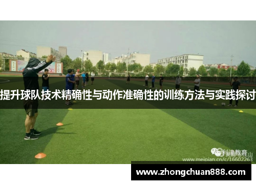 提升球队技术精确性与动作准确性的训练方法与实践探讨
