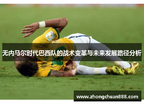 无内马尔时代巴西队的战术变革与未来发展路径分析