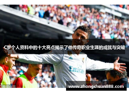 C罗个人资料中的十大亮点揭示了他传奇职业生涯的成就与突破