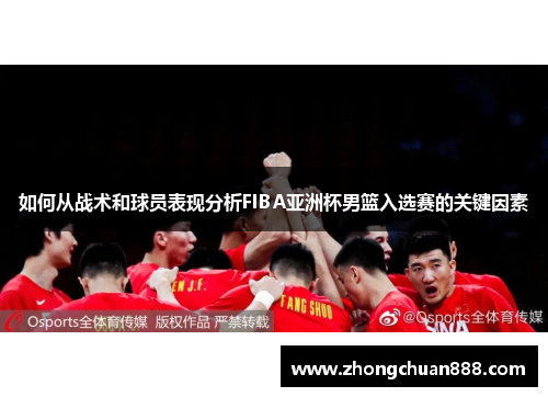 如何从战术和球员表现分析FIBA亚洲杯男篮入选赛的关键因素