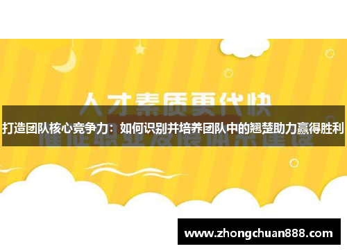 打造团队核心竞争力：如何识别并培养团队中的翘楚助力赢得胜利