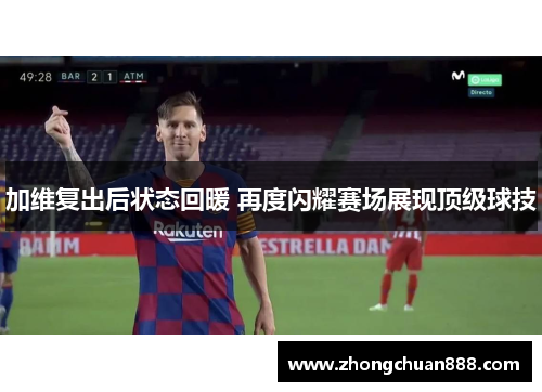 加维复出后状态回暖 再度闪耀赛场展现顶级球技