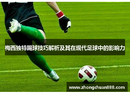 梅西独特踢球技巧解析及其在现代足球中的影响力