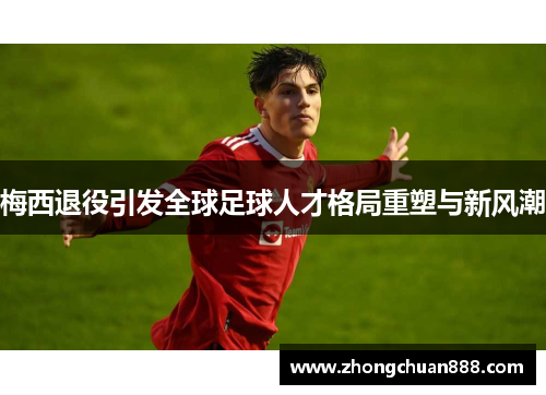 梅西退役引发全球足球人才格局重塑与新风潮
