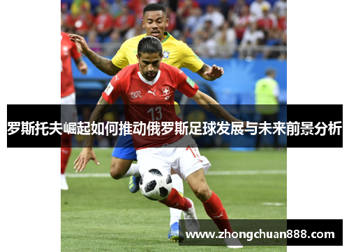 罗斯托夫崛起如何推动俄罗斯足球发展与未来前景分析