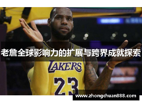 老詹全球影响力的扩展与跨界成就探索