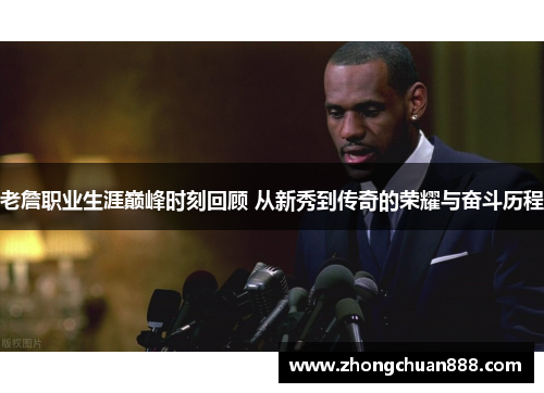 老詹职业生涯巅峰时刻回顾 从新秀到传奇的荣耀与奋斗历程