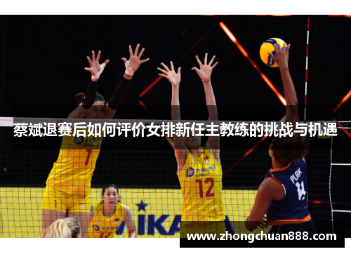 蔡斌退赛后如何评价女排新任主教练的挑战与机遇