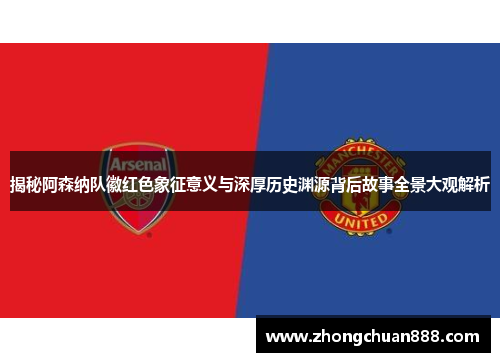 揭秘阿森纳队徽红色象征意义与深厚历史渊源背后故事全景大观解析 揭秘阿森纳队徽红色象征意义与深厚历史渊源背后故事全景大观解析